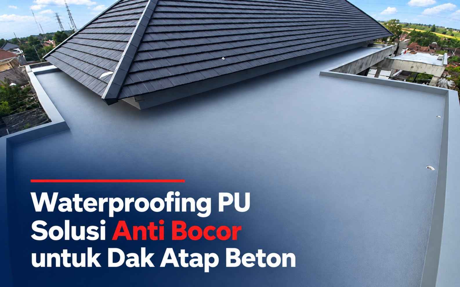 Waterproofing PU (Polyurethane) Solusi Anti Bocor untuk Dak Atap Beton