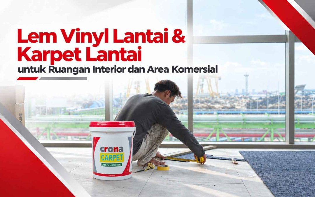 Lem Vinyl Lantai dan Karpet Lantai untuk Ruangan Interior & Area Komersial, lem vinyl lantai, lem karpet lantai, lem crona, lem crona carpet, lem waterbased, lem tidak berbau, lem karpet